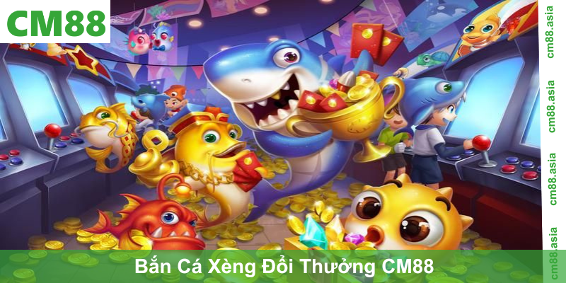 Bắn Cá Xèng Đổi Thưởng CM88