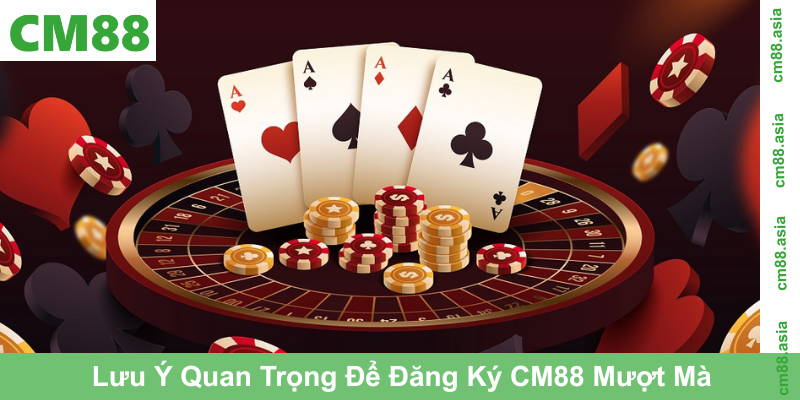 Lưu Ý Quan Trọng Để Đăng Ký CM88 Mượt Mà